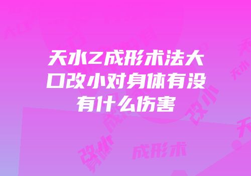天水Z成形术法大口改小对身体有没有什么伤害
