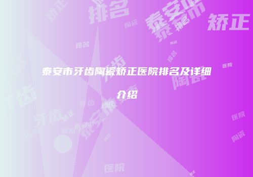 泰安市牙齿陶瓷矫正医院排名及详细介绍