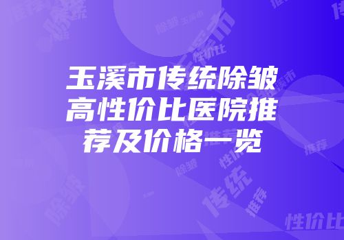 玉溪市传统除皱高性价比医院推荐及价格一览