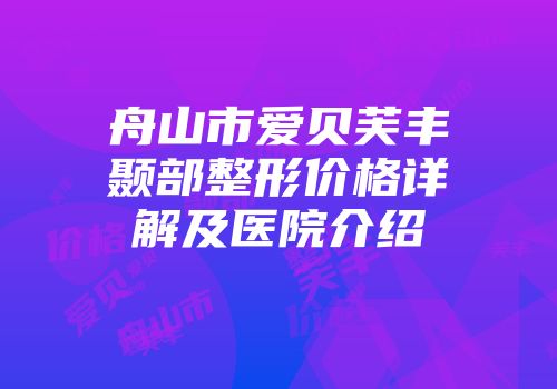 舟山市爱贝芙丰颞部整形价格详解及医院介绍