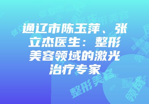 通辽市陈玉萍、张立杰医生：整形美容领域的激光治疗专家