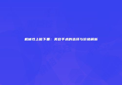 机械性上睑下垂：美容手术的选择与价格解析