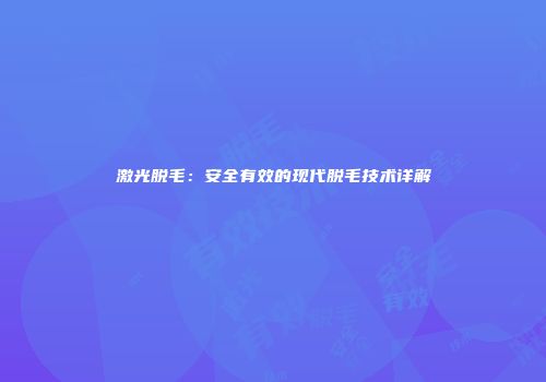激光脱毛：安全有效的现代脱毛技术详解