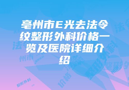 亳州市E光去法令纹整形外科价格一览及医院详细介绍