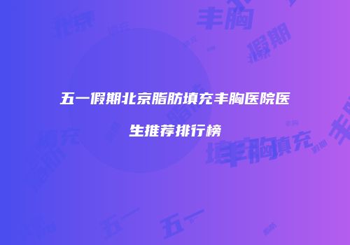 五一假期北京脂肪填充丰胸医院医生推荐排行榜