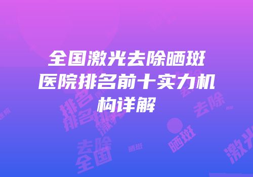 全国激光去除晒斑医院排名前十实力机构详解