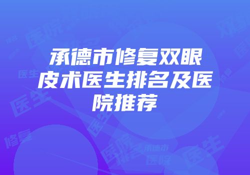 承德市修复双眼皮术医生排名及医院推荐