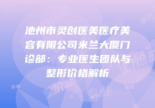 池州市灵创医美医疗美容有限公司米兰大厦门诊部：专业医生团队与整形价格解析