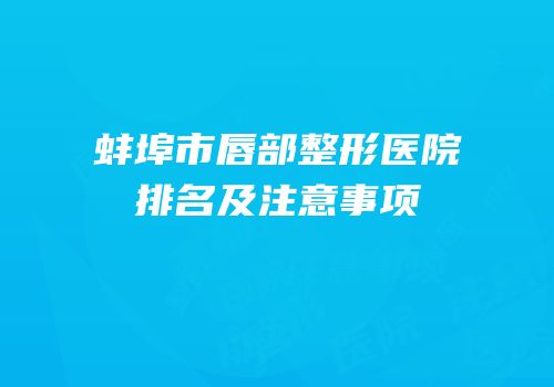 蚌埠市唇部整形医院排名及注意事项