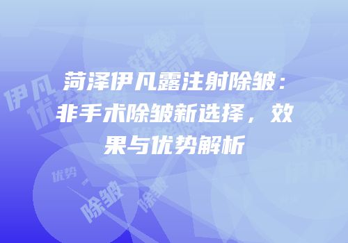 菏泽伊凡露注射除皱：非手术除皱新选择，效果与优势解析