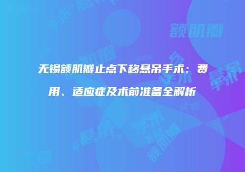 无锡额肌瓣止点下移悬吊手术：费用、适应症及术前准备全解析