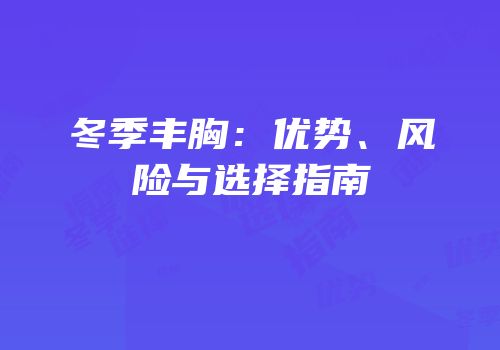 冬季丰胸：优势、风险与选择指南
