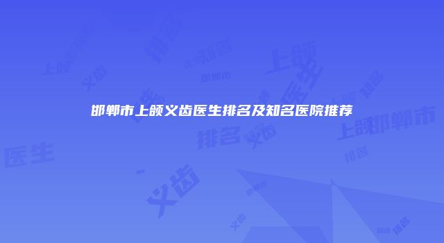 邯郸市上颌义齿医生排名及知名医院推荐