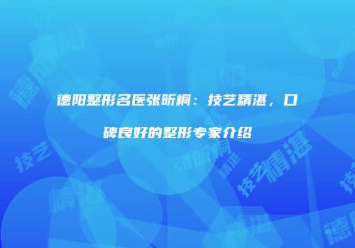 德阳整形名医张昕桐：技艺精湛，口碑良好的整形专家介绍