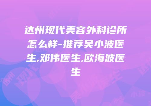 达州现代美容外科诊所怎么样-推荐吴小波医生,邓伟医生,欧海波医生