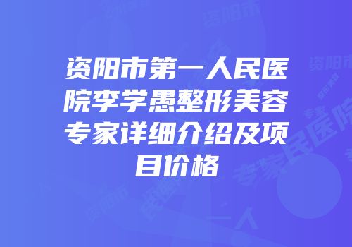 资阳市第一人民医院李学愚整形美容专家详细介绍及项目价格