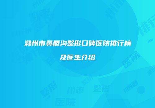 滁州市鼻唇沟整形口碑医院排行榜及医生介绍