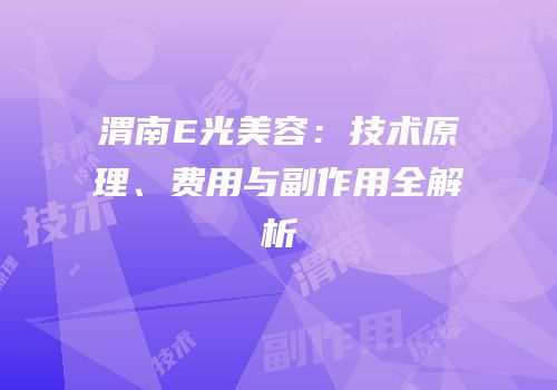 渭南E光美容：技术原理、费用与副作用全解析