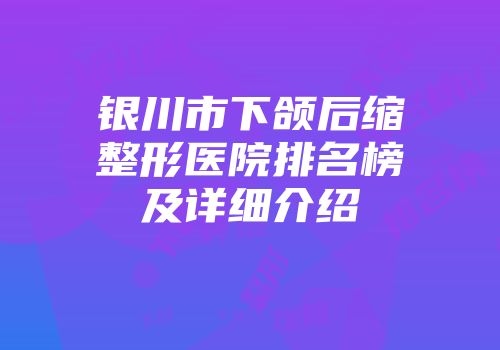 银川市下颌后缩整形医院排名榜及详细介绍
