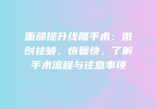 面部提升线雕手术：微创祛皱，恢复快，了解手术流程与注意事项