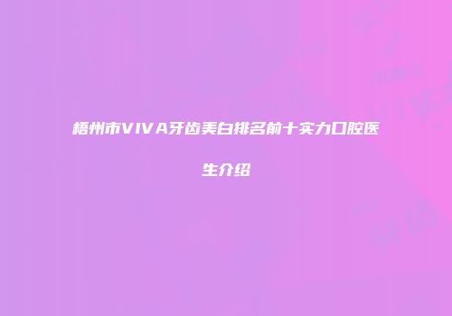 梧州市VIVA牙齿美白排名前十实力口腔医生介绍