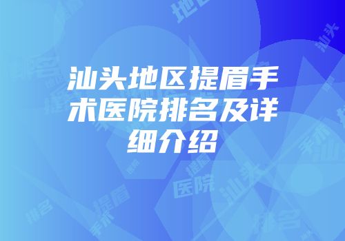 汕头地区提眉手术医院排名及详细介绍