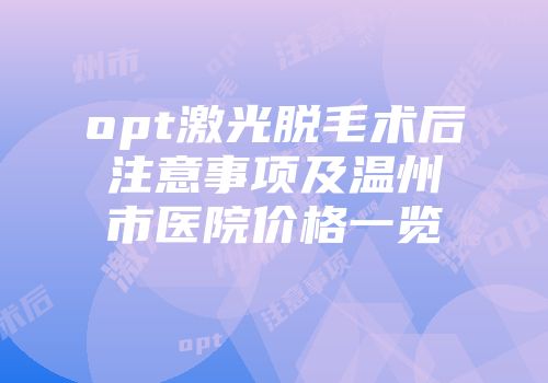 opt激光脱毛术后注意事项及温州市医院价格一览