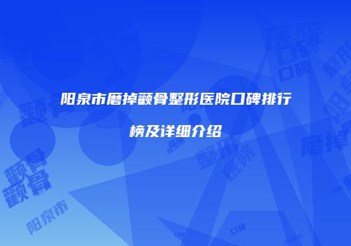 阳泉市磨掉颧骨整形医院口碑排行榜及详细介绍