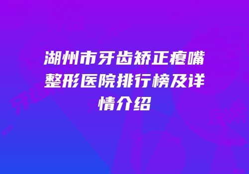湖州市牙齿矫正瘪嘴整形医院排行榜及详情介绍