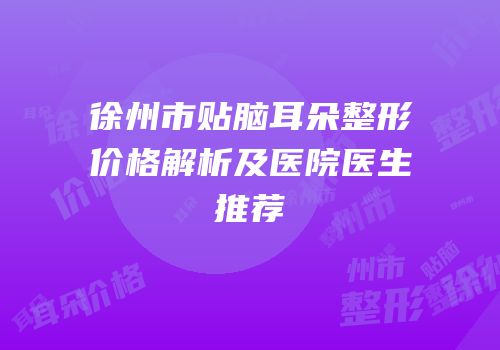 徐州市贴脑耳朵整形价格解析及医院医生推荐