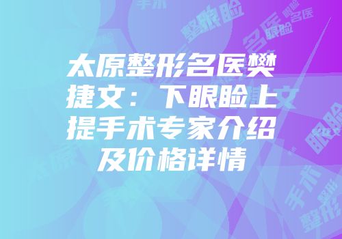 太原整形名医樊捷文：下眼睑上提手术专家介绍及价格详情