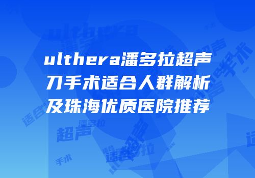 ulthera潘多拉超声刀手术适合人群解析及珠海优质医院推荐