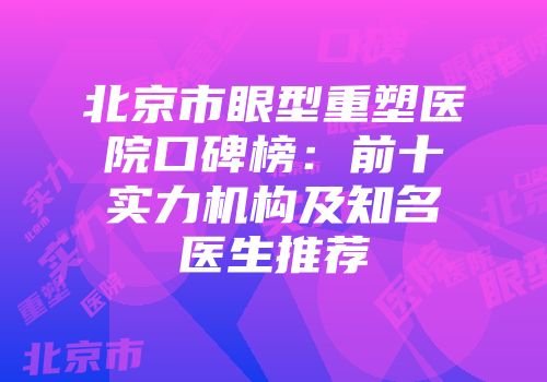 北京市眼型重塑医院口碑榜：前十实力机构及知名医生推荐