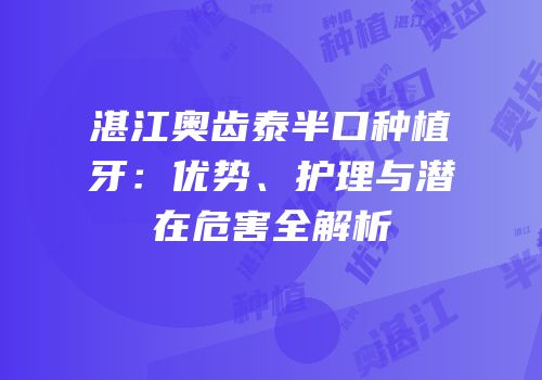 湛江奥齿泰半口种植牙：优势、护理与潜在危害全解析