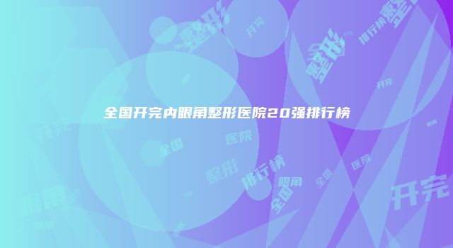 全国开完内眼角整形医院20强排行榜