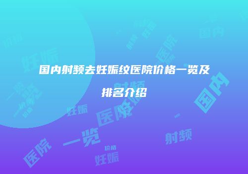国内射频去妊娠纹医院价格一览及排名介绍