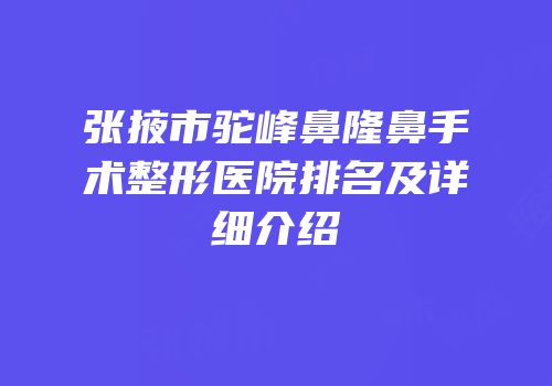 张掖市驼峰鼻隆鼻手术整形医院排名及详细介绍