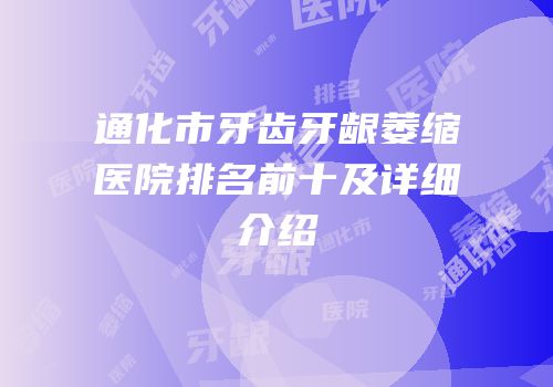 通化市牙齿牙龈萎缩医院排名前十及详细介绍