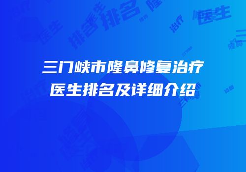 三门峡市隆鼻修复治疗医生排名及详细介绍