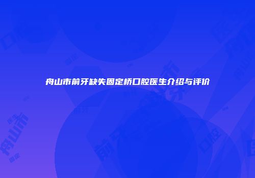 舟山市前牙缺失固定桥口腔医生介绍与评价