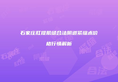 石家庄肛提肌缝合法阴道紧缩术价格行情解析