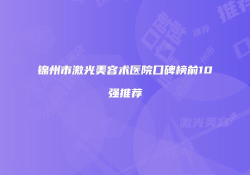 锦州市激光美容术医院口碑榜前10强推荐