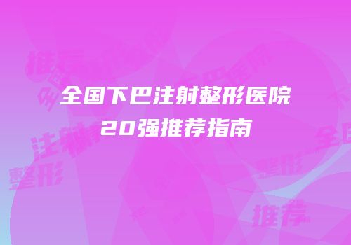 全国下巴注射整形医院20强推荐指南