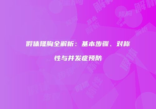 假体隆胸全解析：基本步骤、对称性与并发症预防