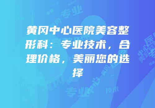 黄冈中心医院美容整形科：专业技术，合理价格，美丽您的选择