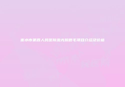 衡水市第四人民医院激光脱唇毛项目介绍及价格