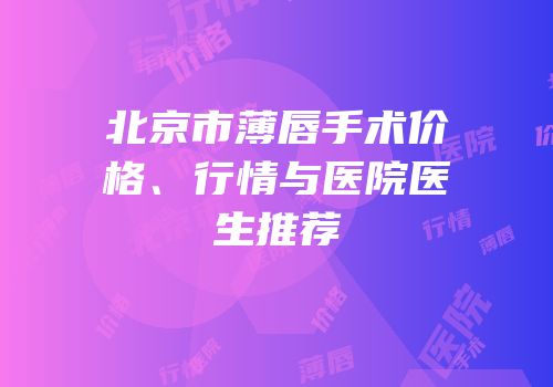 北京市薄唇手术价格、行情与医院医生推荐