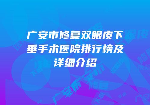 广安市修复双眼皮下垂手术医院排行榜及详细介绍