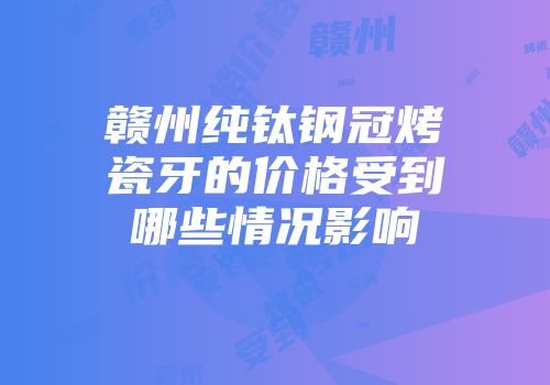 赣州纯钛钢冠烤瓷牙的价格受到哪些情况影响