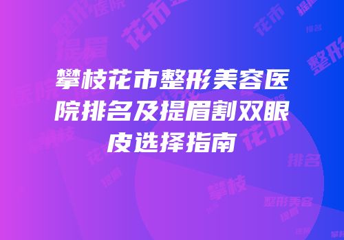 攀枝花市整形美容医院排名及提眉割双眼皮选择指南